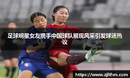 足球明星女友携手中国球队展现风采引发球迷热议